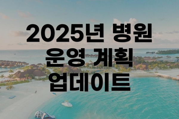 2025년 병원 운영 계획 업데이트