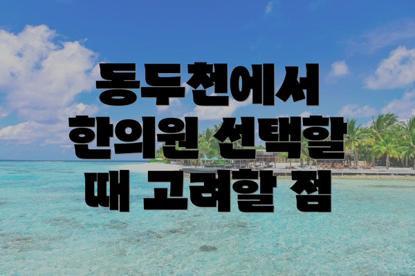 동두천에서 한의원 선택할 때 고려할 점