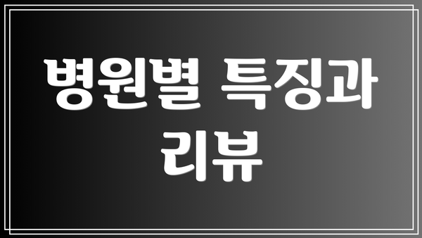 병원별 특징과 리뷰