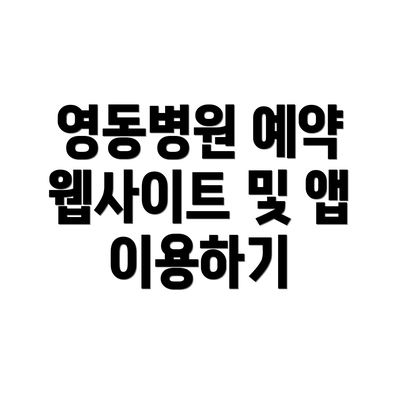 영동병원 예약 웹사이트 및 앱 이용하기