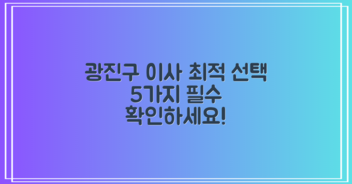 서울 광진구 이삿짐센터, 최적의 선택을 위한 5가지 필수 고려사항