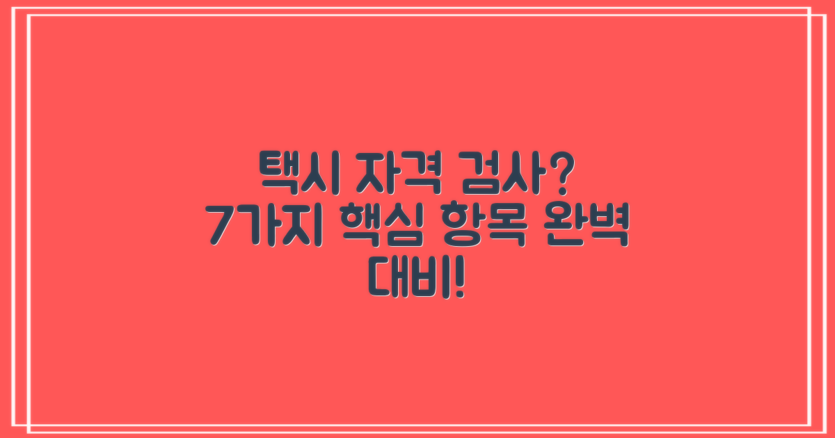 택시운전 자격 유지 검사, 무엇이 걱정이신가요? 7가지 검사 항목 완벽 대비!